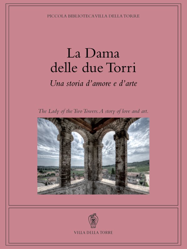 La Dama delle due Torri Una storia d'amore e d'arte. PICCOLA BIBLIOTECA VILLA DELLA TORRE